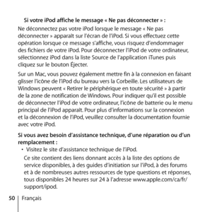 Page 5050FrançaisSi votre iPod affiche le message « Ne pas déconnecter » :
Ne déconnectez pas votre iPod lorsque le message « Ne pas 
déconnecter » apparaît sur l’écran de l’iPod. Si vous effectuez cette 
opération lorsque ce message s’affiche, vous risquez d’endommager 
des fichiers de votre iPod. Pour déconnecter l’iPod de votre ordinateur, 
sélectionnez iPod dans la liste Source de l’application iTunes puis 
cliquez sur le bouton Éjecter.
Sur un Mac, vous pouvez également mettre fin à la connexion en faisant...