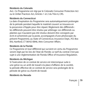 Page 7979
Français
 
Résidents du Colorado 
Avis : Ce Programme est régi par le Colorado Consumer Protection Act 
ou le Unfair Practices Act, Articles 1 et 2 du Titre 6, CRS.
  Résidents du Connecticut 
La date d’expiration du Programme sera automatiquement prolongée 
de la période pendant laquelle le matériel couvert se trouvera en 
la possession d’Apple pour être réparé. Règlement des différends : 
les différends peuvent être résolus par arbitrage. Les différends ou 
plaintes qui n’auraient pas été résolus...