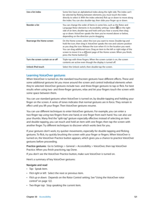 Page 121Use a list indexSome lists have an alphabetical index along the right side. The index can’t 
be selected by flicking between elements; you must touch the index 
directly to select it. With the index selected, flick up or down to move along 
the index. You can also double-tap, then slide your finger up or down.
Reorder a list You can change the order of items in some lists, such as the Rotor and 
Language Rotor elements in Accessibility settings. Select 
 on the right 
side of an item, double-tap and hold...