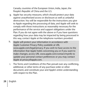 Page 2828EnglishCanada, countries of the European Union, India, Japan, the 
People’s Republic of China and the U.S.
g.   Apple has security measures, which should protect your data 
against unauthorized access or disclosure as well as unlawful 
destruction. You will be responsible for the instructions you give 
to Apple regarding the processing of data, and Apple will seek to 
comply with those instructions as reasonably necessary for the 
performance of the service and support obligations under the 
Plan. If...