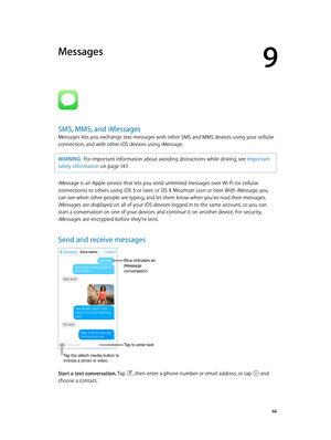 Page 669
  66
Messages
SMS, MMS, and iMessages
Messages lets you exchange text messages with other SMS and MMS devices using your cellular 
connection, and with other iOS devices using iMessage. 
WARNING:  For important information about avoiding distractions while driving, see Important 
safety information
 on page 14 7 .
iMessage is an Apple service that lets you send unlimited messages over Wi-Fi (or cellular 
connections) to others using iOS 5 or later, or OS X Mountain Lion or later. With iMessage, you...