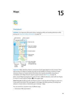 Page 8515
  85
Maps
Find places
WARNING:  For important information about navigating safely and avoiding distraction while 
driving, see Important safety information
 on page 14 7 .
Print, show traffic, 
report a problem, 
or choose the view.
Tap a pin to display 
the pop-up banner.
Quick driving 
directions
Get more info.
Current location
Enter a search.
Show your
current
location.Flyover (3D
in standard 
view)
Get directions.
Important:  Maps, directions, Flyover, and location-based apps depend on data...