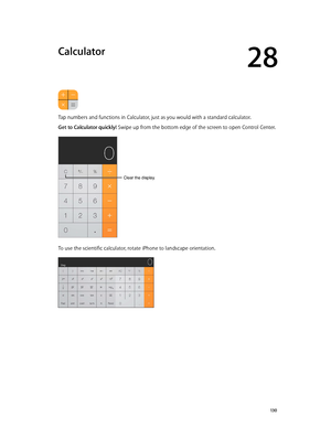 Page 13028
  13 0
Calculator
Tap numbers and functions in Calculator, just as you would with a standard calculator.
Get to Calculator quickly! Swipe up from the bottom edge of the screen to open Control Center.
Clear the display.
To use the scientific calculator, rotate iPhone to landscape orientation.
Clear the display.  