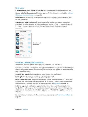 Page 104 Chapter  23    App Store 10 4
Find apps
If you know what you’re looking for, tap Search. Or tap Categories to browse by type of app.
Want to tell a friend about an app? Find the app, tap 
, then choose the method. See AirDrop, 
iCloud, and other ways to share
 on page 32 .
Use Wish List.  To track an app you might want to purchase later, tap 
 on the app page, then 
tap Add to Wish List.
What apps are being used nearby?  Tap Near Me to find out the most popular apps others 
around you are using....