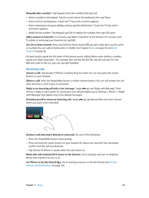 Page 44 Chapter  5    Phone 44
Manually dial a number:  Tap Keypad, enter the number, then tap Call.
 •Paste a number to the keypad:  Tap the screen above the keyboard, then tap Paste.
 •Enter a soft (2-second) pause:  Touch the “*” key until a comma appears.
 •Enter a hard pause (to pause dialing until you tap the Dial button):  Touch the “#” key until a 
semicolon appears.
 •Redial the last number:  Tap Keypad, tap Call to display the number, then tap Call again.
Add a contact to Favorites:  In Contacts, tap...