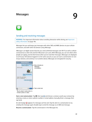 Page 649
  64
Messages
Sending and receiving messages
WARNING:  For important information about avoiding distraction while driving, see Important 
safety information
 on page 14 6 .
Messages lets you exchange text messages with other SMS and MMS devices via your cellular 
connection, and with other iOS devices using iMessage. 
iMessage is an Apple service that lets you send unlimited messages over Wi-Fi (as well as cellular 
connections) to other iOS and OS X Mountain Lion users. With iMessage, you can see when...