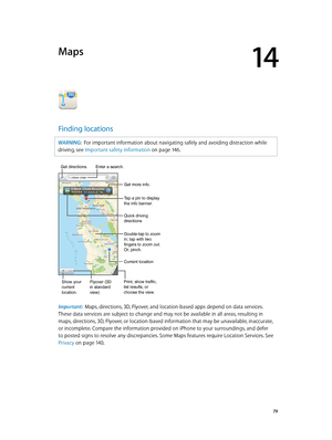 Page 7914
  79
Maps
Finding locations
WARNING:  For important information about navigating safely and avoiding distraction while 
driving, see Important safety information
 on page 14 6 .
Print, show traffic, 
list results, or 
choose the view.
Tap a pin to display 
the info banner.
Quick driving 
directions
Get more info.
Double-tap to zoom 
in; tap with two 
fingers to zoom out. 
Or, pinch.
Current location
Enter a search.
Show your
current
location.Flyover (3D
in standard 
view)
Get directions.
Important:...