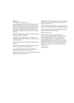 Page 179 KApple Inc. 
© 2012 Apple Inc. All rights reserved.
Apple, the Apple logo, AirPlay, AirPort, AirPort Express, AirPort 
Extreme, Aperture, Apple TV, Cover Flow, FaceTime, Finder, 
iBooks, iCal, iLife, iMovie, iPad, iPhone, iPhoto, iPod, iPod touch, 
iTune

s, iTunes Extras, Keynote, Mac, Mac OS, Numbers, OS X, 
Pages

, Safari, Siri, Spotlight, and the Works with iPhone logo 
are trademarks of Apple Inc., registered in the U.S. and other 
countries.
AirPrint, iMessage, the Made for iPhone logo,...