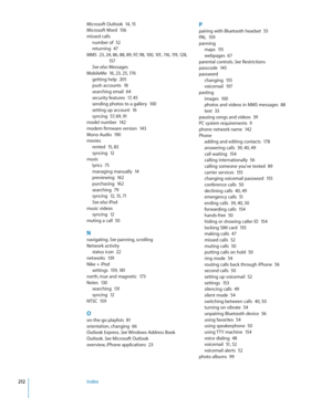 Page 212Microsoft Outlook  14,  15Microsoft Word  15 6
missed calls
number of  5 2returning  4 7MMS  23,  24,  86,  88, 89,  97,  98,  100, 101,  116,  119,  128, 
15 7
See also
 MessagesMobileMe  1 6,  23,  25, 17 6getting help  20 5push accounts  18searching email  6 4security features  17,  45sending photos to a gallery  10 0setting up account  16syncing  5 7,  6 9,  91model number  14 2modem firmware version  143Mono Audio  190
movies
rented  1 5 , 8 3syncing  12
music
lyrics  7 5managing manually...