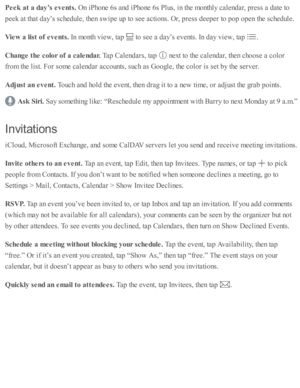 Page 112Peek  a t a  d ay’s  e vents . 
On i P ho ne 6 s a nd  i P ho ne 6 s P lu s, i n  th e m onth ly  c ale nd ar, p re ss a  d ate  to
peek a t th at d ay’s  s c hed ule , th en s w ip e u p  to  s e e a cti o ns. O r, p re ss d eep er to  p op o pen th e s c hed ule .
Vie w  a  lis t o f e vents . 
In  m onth  v ie w , ta p  
 to  s e e a  d ay’s  e v ents . I n  d ay v ie w , ta p  
.
Change t h e c o lo r o f a  c a le ndar. 
Tap  C ale nd ars , ta p  
 n ext to  th e c ale nd ar, th en c ho ose  a  c o...