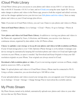 Page 120iC lo u d P hoto  L ib ra ry
iC lo ud  P ho to  L ib ra ry  g iv es y o u a ccess to  y o ur p ho to s a nd  v id eo s o n a ny i O S 8 .1  o r l a te r d ev ic e,
Mac w ith  O S X  Y ose m ite  v 10.1 0.3  o r l a te r, a nd  o n 
 u sin g th e s a m e A pple  I D . Y ou c an
make c hanges to  p ho to s a nd  v id eo s i n  th e P ho to s a p p, p re se rv e b oth  th e o rig in al a nd  e d ite d  v ers io ns,
and  s e e th e c hanges u p date d  a cro ss y o ur d ev ic es ( s e e 
). S to re  a s m...