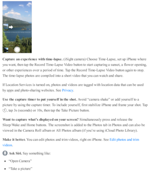 Page 130Captu re  a n e xperie nce  w it h  t im e-la pse . 
(iS ig ht c am era ) C ho ose  T im e-L ap se , s e t u p  i P ho ne w here
yo u w ant, th en ta p  th e R eco rd  T im e-L ap se  V id eo  b utto n to  s ta rt c ap tu rin g a  s u nse t, a  f lo w er o penin g,
or o th er e xp erie nces o ver a  p erio d o f ti m e. T ap  th e R eco rd  T im e-L ap se  V id eo  b utto n a gain  to  s to p.
The ti m e-la p se  p ho to s a re  c o m pile d  i n to  a  s h o rt v id eo  th at y o u c an w atc h a nd  s...