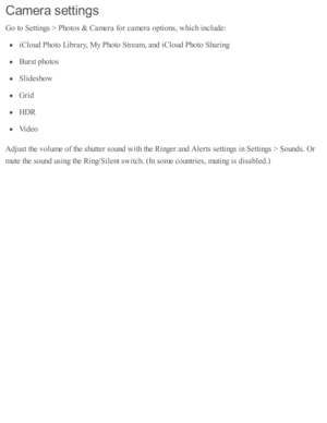 Page 133Cam era  s ettin gs
Go to  S etti n gs >  P ho to s &  C am era  f o r c am era  o pti o ns, w hic h i n clu d e:
iC lo ud  P ho to  L ib ra ry , M y P ho to  S tr e am , a nd  i C lo ud  P ho to  S harin g
Burs t p ho to s
Slid esh o w
Grid
HDR
Vid eo
Adju st th e v olu m e o f th e s h utte r s o und  w ith  th e R in ger a nd  A le rts  s e tti n gs i n  S etti n gs >  S ound s. O r
mute  th e s o und  u sin g th e R in g/S ile nt s w itc h. ( In  s o m e c o untr ie s, m uti n g i s  d is a b le d .) 