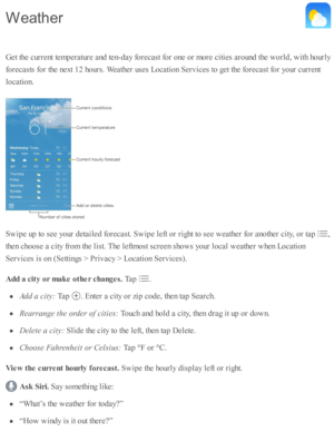 Page 134G et th e c urre nt te m pera tu re  a nd  te n-d ay f o re cast f o r o ne o r m ore  c iti e s a ro und  th e w orld , w ith  h o urly
fo re casts  f o r th e n ext 1 2 h o urs . W eath er u se s L ocati o n S erv ic es to  g et th e f o re cast f o r y o ur c urre nt
lo cati o n.
S w ip e u p  to  s e e y o ur d eta ile d  f o re cast. S w ip e l e ft o r r ig ht to  s e e w eath er f o r a no th er c ity , o r ta p  
,
th en c ho ose  a  c ity  f r o m  th e l is t. T he l e ftm ost s c re en s h o w...