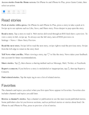 Page 163Acce ss s to rie s f r o m  t h e H om e s c re en. 
On i P ho ne 6 s a nd  i P ho ne 6 s P lu s, p re ss G am e C ente r, th en
se le ct a n a cti o n.
Read  s to rie s
Peek  a t s to rie s w it h  a  p re ss. 
On i P ho ne 6 s a nd  i P ho ne 6 s P lu s, p re ss a  s to ry  to  ta ke a  p eek a t i t.
Sw ip e u p  to  s e e o pti o ns s u ch a s L ik e, S av e, a nd  S hare  s to ry . P re ss d eep er to  p op o pen th e s to ry .
Read a  s to ry . 
Tap  a  s to ry  to  r e ad  i t. W eb  s to rie s d...