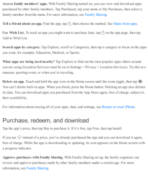 Page 171Acce ss f a m ily  m em bers’ a pps. 
With  F am ily  S harin g tu rn ed  o n, y o u c an v ie w  a nd  d ow nlo ad  a p ps
purc hase d  b y o th er f a m ily  m em bers . T ap  P urc hase d , ta p  y o ur n am e o r M y P urc hase s, th en s e le ct a
fa m ily  m em ber f r o m  th e m enu. F or m ore  i n fo rm ati o n, s e e 
.
Tell a  f r ie nd a bout a n a pp. 
Fin d  th e a p p, ta p  
,  th en c ho ose  th e m eth o d. S ee 
.
Use  W is h  L is t. 
To tr a ck a n a p p y o u m ig ht w ant to  p...