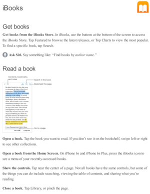 Page 174G et b ooks
G et b ook s f r o m  t h e iB ook s S to re . 
In  i B ooks, u se  th e b utto ns a t th e b otto m  o f th e s c re en to  a ccess
th e i B ooks S to re . T ap  F eatu re d  to  b ro w se  th e l a te st r e le ase s, o r T op C harts  to  v ie w  th e m ost p opula r.
T o f in d  a  s p ecific  b ook, ta p  S earc h.
Ask  S ir i. 
Say s o m eth in g l ik e: “ F in d  b ooks b y 
auth or n am e
.”
R ead  a  b ook
O pen a  b ook . 
Tap  th e b ook y o u w ant to  r e ad . I f y o u d on’t s...