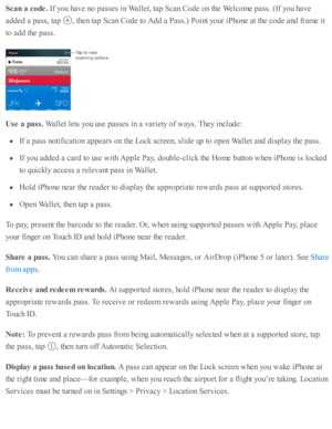 Page 184Sca n a  c o de. 
If y o u h av e n o  p asse s i n  W alle t, ta p  S can C ode o n th e W elc o m e p ass. ( If y o u h av e
ad ded  a  p ass, ta p  
,  th en ta p  S can C ode to  A dd a  P ass.)  P oin t y o ur i P ho ne a t th e c o de a nd  f r a m e i t
to  a d d th e p ass.
Use  a  p ass. 
Walle t l e ts  y o u u se  p asse s i n  a  v arie ty  o f w ays. T hey i n clu d e:
If a  p ass n o ti fic ati o n a p pears  o n th e L ock s c re en, s lid e u p  to  o pen W alle t a nd  d is p la y th e p...