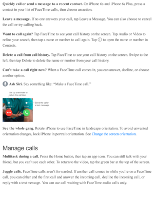Page 191Quic k ly  c a ll o r s e nd a  m essa ge t o  a  r e ce nt c o nta ct. 
On i P ho ne 6 s a nd  i P ho ne 6 s P lu s, p re ss a
co nta ct i n  y o ur l is t o f F aceT im e c alls , th en c ho ose  a n a cti o n.
Leave a  m essa ge. 
If n o  o ne a nsw ers  y o ur c all, ta p  L eav e a  M essa ge. Y ou c an a ls o  c ho ose  to  c ancel
th e c all o r tr y  c allin g b ack.
Want t o  c a ll a gain ? 
Tap  F aceT im e to  s e e y o ur c all h is to ry  o n th e s c re en. T ap  A ud io  o r V id eo  to...