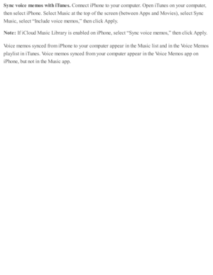 Page 203Sync v oic e  m em os w it h  iT unes. 
Connect i P ho ne to  y o ur c o m pute r. O pen i T unes o n y o ur c o m pute r,
th en s e le ct i P ho ne. S ele ct M usic  a t th e to p o f th e s c re en ( b etw een A pps a nd  M ovie s), s e le ct S ync
Music , s e le ct “ In clu d e v oic e m em os,”  th en c lic k A pply .
Note : 
If i C lo ud  M usic  L ib ra ry  i s  e nab le d  o n i P ho ne, s e le ct “ S ync v oic e m em os,”  th en c lic k A pply .
Voic e m em os s y nced  f r o m  i P ho ne to  y o...