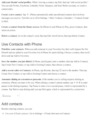 Page 205Add y our f r ie nds’ s o cia l p ro file s. 
While  v ie w in g a  c o nta ct, ta p  E dit, th en ta p  “ ad d s o cia l p ro file .”
You c an a d d T w itte r, F aceb ook, L in ked In , F lic kr, M ysp ace, a nd  S in a W eib o a cco unts , o r c re ate  a
custo m  e ntr y .
Cre ate  a  n ew  c o nta ct. 
Tap  
.  i P ho ne a uto m ati c ally  a d ds u nco nfir m ed  c o nta cts  d eriv ed  f r o m
messa ges y o u r e ceiv e. T urn  th is  o n o r o ff a t S etti n gs >  M ail, C onta cts , C ale nd...