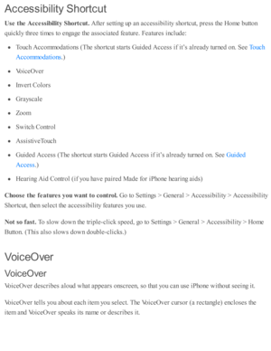 Page 210Accessib ilit y  S hortc u t
Use  t h e A cce ssib ilit y  S hortc u t. 
Afte r s e tti n g u p  a n a ccessib ility  s h o rtc ut, p re ss th e H om e b utto n
quic kly  th re e ti m es to  e ngage th e a sso cia te d  f e atu re . F eatu re s i n clu d e:
Touch A cco m modati o ns ( T he s h o rtc ut s ta rts  G uid ed  A ccess i f i t’ s  a lr e ad y tu rn ed  o n. S ee 
.)
Voic eO ver
In v ert C olo rs
Gra ysc ale
Zoom
Sw itc h C ontr o l
Assis ti v eT ouch
Guid ed  A ccess ( T he s h o rtc ut s ta...