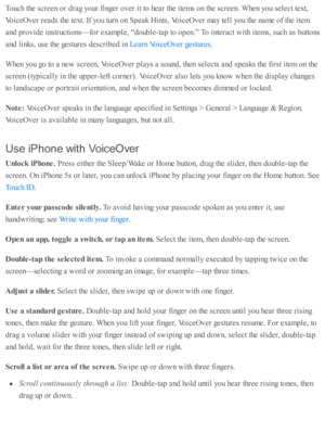 Page 211Touch th e s c re en o r d ra g y o ur f in ger o ver i t to  h ear th e i te m s o n th e s c re en. W hen y o u s e le ct te xt,
Voic eO ver r e ad s th e te xt. I f y o u tu rn  o n S peak H in ts , V oic eO ver m ay te ll y o u th e n am e o f th e i te m
and  p ro vid e i n str u cti o ns— fo r e xam ple , “ d oub le -ta p  to  o pen.”  T o i n te ra ct w ith  i te m s, s u ch a s b utto ns
and  l in ks, u se  th e g estu re s d esc rib ed  i n  
.
When y o u g o  to  a  n ew  s c re en, V oic eO...
