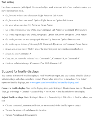 Page 225Text e d it in g
Use  th ese  c o m mand s ( w ith  Q uic k N av  tu rn ed  o ff)  to  w ork  w ith  te xt. V oic eO ver r e ad s th e te xt a s y o u
move th e i n se rti o n p oin t.
Go f o rw ard  o r b ack o ne c h ara cte r: 
Rig ht A rro w  o r L eft A rro w
Go f o rw ard  o r b ack o ne w ord : 
Opti o n– R ig ht A rro w  o r O pti o n– L eft A rro w
Go u p o r d ow n o ne l in e: 
Up A rro w  o r D ow n A rro w
Go t o  t h e b eg in nin g o r e n d o f t h e l in e: 
Com mand –L eft A rro w  o r...