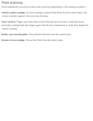 Page 244Poin t s ca n nin g
Poin t s c annin g l e ts  y o u s e le ct a n i te m  o n th e s c re en b y p in p oin ti n g i t w ith  s c annin g c ro ssh air s .
Sw it c h  t o  p oin t s c a nnin g. 
Use  i te m  s c annin g to  c ho ose  P oin t M ode f r o m  th e c o ntr o l m enu. T he
verti c al c ro ssh air  a p pears  w hen y o u c lo se  th e m enu.
Sele ct a n it e m . 
Trig ger y o ur S ele ct I te m  s w itc h w hen th e i te m  y o u w ant i s  w ith in  th e b ro ad ,
ho riz o nta l s c annin g b...