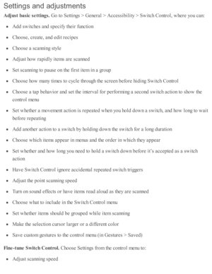 Page 245Settin gs a n d a d ju stm en ts
Adju st b asic  s e ttin gs. 
Go to  S etti n gs >  G enera l >  A ccessib ility  >  S w itc h C ontr o l, w here  y o u c an:
Add s w itc hes a nd  s p ecify  th eir  f u ncti o n
Cho ose , c re ate , a nd  e d it r e cip es
Cho ose  a  s c annin g s ty le
Adju st h o w  r a p id ly  i te m s a re  s c anned
Set s c annin g to  p ause  o n th e f ir s t i te m  i n  a  g ro up
Cho ose  h o w  m any ti m es to  c ycle  th ro ugh th e s c re en b efo re  h id in g S w itc...