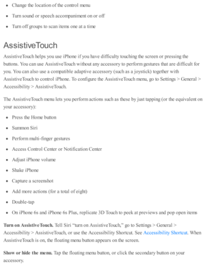 Page 246Change th e l o cati o n o f th e c o ntr o l m enu
Turn  s o und  o r s p eech a cco m panim ent o n o r o ff
Turn  o ff g ro up s to  s c an i te m s o ne a t a  ti m e
Assis tiv e Tou ch
Assis ti v eT ouch h elp s y o u u se  i P ho ne i f y o u h av e d iffic ulty  to uchin g th e s c re en o r p re ssin g th e
butto ns. Y ou c an u se  A ssis ti v eT ouch w ith o ut a ny a ccesso ry  to  p erfo rm  g estu re s th at a re  d iffic ult f o r
yo u. Y ou c an a ls o  u se  a  c o m pati b le  a d ap ti...