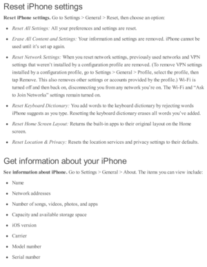 Page 269Reset iP hon e s ettin gs
Rese t iP hone s e ttin gs. 
Go to  S etti n gs >  G enera l >  R ese t, th en c ho ose  a n o pti o n:
Rese t A ll S ettin gs: 
All y o ur p re fe re nces a nd  s e tti n gs a re  r e se t.
Era se  A ll C onte n t a nd S ettin gs: 
Your i n fo rm ati o n a nd  s e tti n gs a re  r e m oved . i P ho ne c anno t b e
use d  u nti l i t’ s  s e t u p  a gain .
Rese t N etw ork  S ettin gs: 
When y o u r e se t n etw ork  s e tti n gs, p re v io usly  u se d  n etw ork s a nd  V PN...