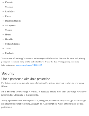Page 55Conta cts
Cale nd ar
Rem in d ers
Pho to s
Blu eto oth  S harin g
Mic ro pho ne
Cam era
Health
Hom eK it
Moti o n &  F itn ess
Tw itte r
Faceb ook
You c an tu rn  o ff e ach a p p’s  a ccess to  e ach c ate go ry  o f i n fo rm ati o n. R ev ie w  th e te rm s a nd  p riv acy
polic y f o r e ach th ir d -p arty  a p p to  u nd ers ta nd  h o w  i t u se s th e d ata  i t’ s  r e q uesti n g. F or m ore
in fo rm ati o n, s e e 
.
Secu rit y
Use  a  p assco d e w it h  d ata  p ro te ctio n
For b ette r s...
