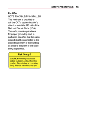 Page 1313SAFETY	PRECAUTIONS
For	USA
NOTE TO CABLE/TV INSTALLER
This reminder is provided to call the CATV system installer’s attention to Article 820 - 40 of the National Electric Code (USA). The code provides guidelines for proper grounding and, in particular, specifies that the cable ground shall be connected to the grounding system of the building, as close to the point of the cable entry as practical.
Risk	Group	2
CAUTION Possibly hazardous 
optical radiation emitted from this 
product. Do not stare at...