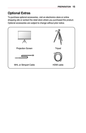 Page 1515PREPARATION
Optional	Extras
To purchase optional accessories, visit an electronics store or online shopping site or contact the retail store where you purchased the produc\
t.
Optional accessories are subject to change without prior notice. 
Projection ScreenTripod
MHL or Slimport CableHDMI cable  