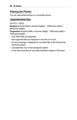 Page 4646MY	MEDIA
Viewing	the	Photos
You can view photos stored on a connected device.
Supported	Photo	Files
PHOTO (*.JPEG)
Baseline 64-pixel (width) x 64-pixel (height) - 15360-pixel (width) x 8640-pixel (height)
Progressive 64-pixel (width) x 64-pixel (height) - 1920-pixel (width) x 1440-pixel (height)
•	Only JPEG files are supported.
•	Non-supported files are displayed in the form of an icon.
•	An error message is displayed for corrupted files or file formats that cannot be played.
•	Corrupted files may not...