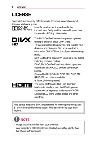 Page 22LICENSE
LICENSE
Supported licenses may differ by model. For more information about licenses, visit www.lg.com.
Manufactured under license from Dolby Laboratories. Dolby and the double-D symbol are trademarks of Dolby Laboratories.
This DivX Certified® device has passed rigorous
testing to ensure it plays DivX® video.
To play purchased DivX movies, first register your
device at vod.divx.com. Find your registration
code in the DivX VOD section of your device setup
menu.
DivX Certified® to play DivX® video...