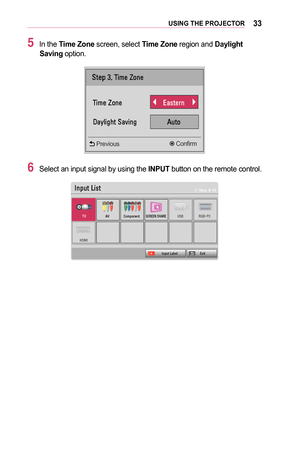 Page 3333USING	THE	PROJECTOR
5 In the Time	Zone screen, select Time	Zone region and Daylight	Saving	option.
0036005700030016001100030037004C005000480003003D005200510048
0037004C005000480003003D005200510048 0028004400560057
00270044005C004F004C004A004B0057 0024005800570052
 Confirm Previous
6 Select an input signal by using the INPUT button on the remote control.
002C0051005300580057
00370039 0024003900260052005000530052005100480051005700360026003500280028003100030036002B003800360025 0035002A0025001000330026...