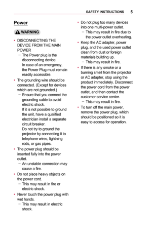 Page 55SAFETY	INSTRUCTIONS
Power
	WARNING
•	DISCONNECTING THE DEVICE FROM THE MAIN POWER  -The Power plug is the disconnecting device.  In case of an emergency, the Power Plug must remain readily accessible. 
•	The grounding wire should be connected. (Except for devices which are not grounded.) -Ensure that you connect the grounding cable to avoid electric shock. 
If it is not possible to ground the unit, have a qualified electrician install a separate circuit breaker. Do not try to ground the projector by...