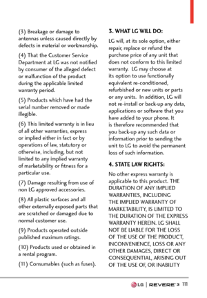 Page 113  111
(3) Breakage or damage to 
antennas unless caused directly by 
defects in material or workmanship.
(4) That the Customer Service 
Department at LG was not notiﬁed 
by consumer of the alleged defect 
or malfunction of the product 
during the applicable limited 
warranty period.
(5) Products which have had the 
serial number removed or made 
illegible.
(6) This limited warranty is in lieu 
of all other warranties, express 
or implied either in fact or by 
operations of law, statutory or 
otherwise,...