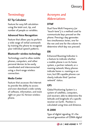 Page 119  117
)NQUUCT[
Terminology 
EZ Tip Calculator
Feature for easy bill calculation 
using the total cost, tip, and 
number of people as variables.
Advanced Voice Recognition
Feature that allows you to perform 
a wide range of verbal commands 
by training the phone to recognize 
your individual speech patterns.
Bluetooth
® wireless technology
Technology used to allow mobile 
phones, computers, and other 
personal devices to be easily 
coordinated and interconnected 
using a short-range wireless 
connection....