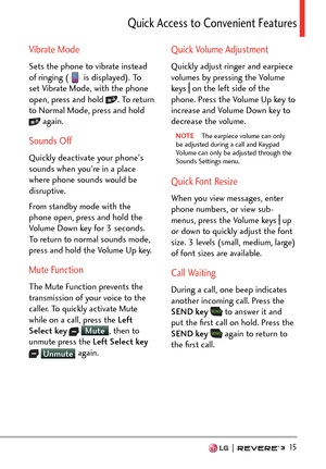 Page 17  15
3WKEM#EEGUUVQ%QPXGPKGPV(GCVWTGU
Vibrate Mode
Sets the phone to vibrate instead 
of ringing ( is displayed). To 
set Vibrate Mode, with the phone 
open, press and hold 
. To return 
to Normal Mode, press and hold 
 again. 
Sounds Off
Quickly deactivate your phone's 
sounds when you're in a place 
where phone sounds would be 
disruptive. 
From standby mode with the 
phone open, press and hold the 
Volume Down key for 3 seconds.  
To return to normal sounds mode, 
press and hold the Volume...