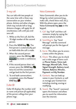 Page 18Quick Access to Convenient Features
16   
3-way call
You can talk with two people at 
the same time with a three-way 
conversation on your wireless 
phone. Airtime and other charges, 
which may include toll or long 
distance charges, will apply for all 
simultaneous calls until you end 
one call. 
1.  While on the ﬁrst call, dial the 10-digit number of the second 
person. 
2. Press the  SEND key 
. The 
ﬁrst person is automatically put 
on hold while the call is made. 
3.  When the second person...