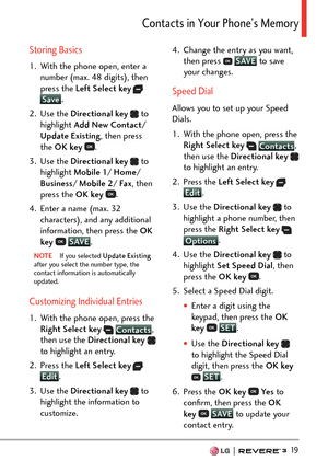 Page 21  19
%QPVCEVUKP;QWT2JQPG¶U/GOQT[
Storing Basics
1.  With the phone open, enter a number (max. 48 digits), then 
press the Left Select key
  Save .
2. Use 
the  Directional key  
 to 
highlight Add New Contact / 
Update Existing , then press 
the OK key  
.
3. Use the  Directional key  
 to 
highlight Mobile 1 / Home/ 
Business / Mobile 2 / Fax, then 
press the OK key  
.
4.  Enter a name (max. 32  characters), and any additional 
information, then press the  OK 
key  
 SAVE
.
NOTE  If you selected...