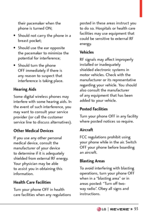 Page 95  93
their pacemaker when the 
phone is turned ON;
•  Should not carry the phone in a  breast pocket;
•  Should use the ear opposite  the pacemaker to minimize the 
potential for interference;
•  Should turn the phone  OFF immediately if there is 
any reason to suspect that 
interference is taking place.
Hearing Aids
Some digital wireless phones may 
interfere with some hearing aids. In 
the event of such interference, you 
may want to consult your service 
provider (or call the customer 
service line to...