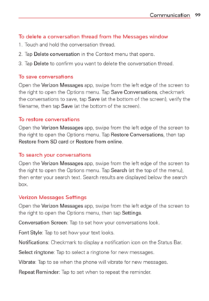 Page 10199Communication
To delete a conversation thread from the Messages window
1.  Touch and hold the conversation thread.
2. Tap 
Delete conversation in the Context menu that opens.
3. Tap 
Delete to conﬁrm you want to delete the conversation thread.
To save conversations
Open the Verizon Messages app, swipe from the left edge of the screen to 
the right to open the Options menu. Tap Save Conversations, checkmark 
the conversations to save, tap Save (at the bottom of the screen), verify the 
ﬁlename, then tap...