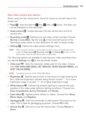 Page 125123Entertainment
Rear video camera lens options
When using the rear camera lens, the quick menus on the left side of the\
 
screen are: 
• 
Flash  - Sets the ﬂash to  (On),  (Off), or  (Auto). The ﬂash icon 
will be displayed on the viewﬁnder.
• 
Swap camera  - Swaps between the rear camera lens and front 
camera lens. 
• 
Recording mode  - Deﬁnes how the video will be recorded. Choose Normal or Live effect. Tap the icon  in the lower-left corner of the 
Recording mode screen to view deﬁnitions for each...