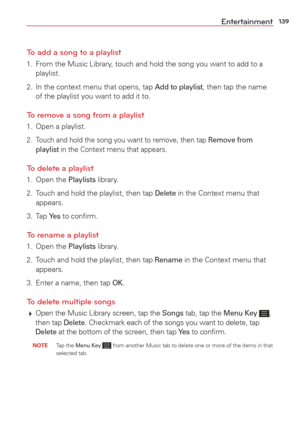 Page 141139Entertainment
To add a song to a playlist
1.  From the Music Library, touch and hold the song you want to add to a  playlist.
2.  In the context menu that opens, tap 
Add to playlist, then tap the name 
of the playlist you want to add it to.
To remove a song from a playlist
1.  Open a playlist.
2.  Touch and hold the song you want to remove, then tap Remove from  playlist in the Context menu that appears.
To delete a playlist
1. Open the Playlists library.
2.  Touch and hold the playlist, then tap...
