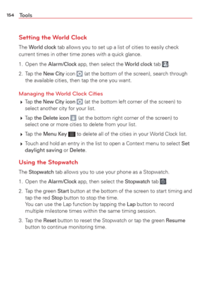 Page 156154Tools
Setting the World Clock
The World clock tab allows you to set up a list of cities to easily check 
current times in other time zones with a quick glance.
1. Open the 
Alarm/Clock app, then select the World clock tab .
2. Tap the
 New City icon  (at the bottom of the screen), search through 
the available cities, then tap the one you want.
Managing the World Clock Cities
  Tap the New City icon  (at the bottom left corner of the screen) to 
select another city for your list.
  Tap 
the Delete...