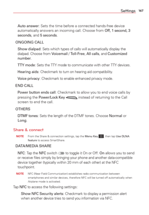 Page 169167Settings
 Auto answer: Sets the time before a connected hands-free device 
automatically answers an incoming call. Choose from Off, 1 second, 3 
seconds, and 5 seconds.
ONGOING CALL
 Show dialpad: Sets which types of calls will automatically display the 
dialpad. Choose from Voicemail / Toll-Free, All calls, and Customized 
number.
 TTY mode
: Sets the TTY mode to communicate with other TTY devices.
 Hearing aids
: Checkmark to turn on hearing aid compatibility.
 Voice privacy
: Checkmark to enable...